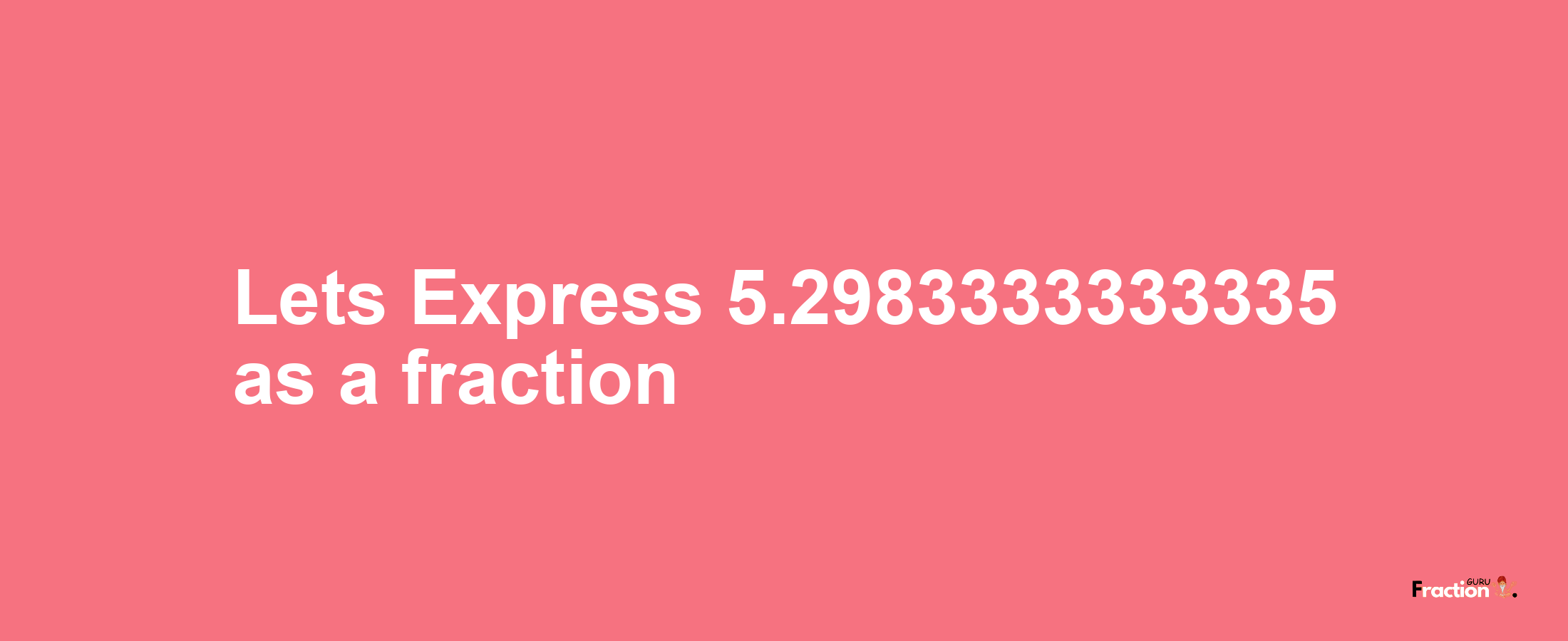 Lets Express 5.2983333333335 as afraction